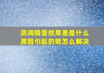 房间隔音效果差是什么原因引起的呢怎么解决