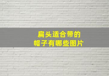 扁头适合带的帽子有哪些图片