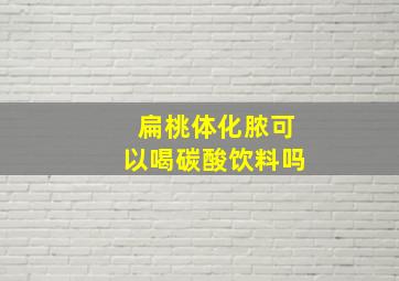 扁桃体化脓可以喝碳酸饮料吗