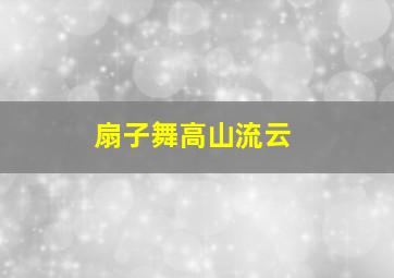 扇子舞高山流云