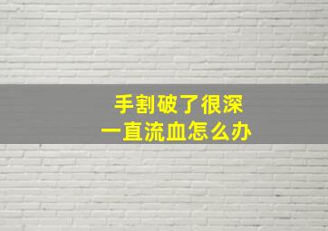 手割破了很深一直流血怎么办