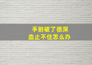 手割破了很深血止不住怎么办