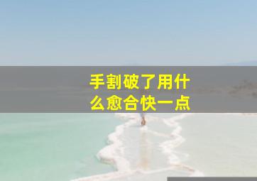 手割破了用什么愈合快一点