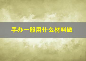 手办一般用什么材料做