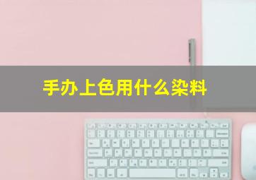 手办上色用什么染料