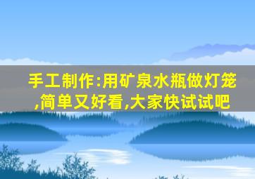 手工制作:用矿泉水瓶做灯笼,简单又好看,大家快试试吧