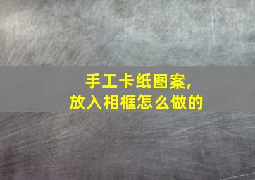 手工卡纸图案,放入相框怎么做的