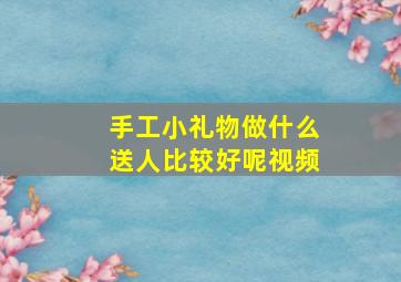 手工小礼物做什么送人比较好呢视频