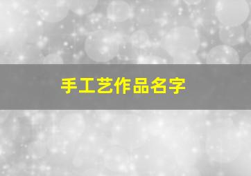 手工艺作品名字