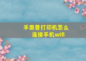 手惠普打印机怎么连接手机wifi