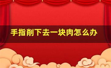 手指削下去一块肉怎么办