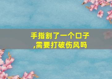 手指割了一个口子,需要打破伤风吗