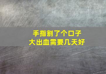 手指割了个口子大出血需要几天好