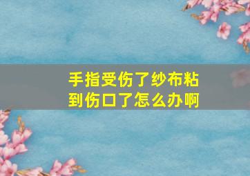 手指受伤了纱布粘到伤口了怎么办啊