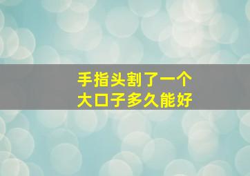 手指头割了一个大口子多久能好