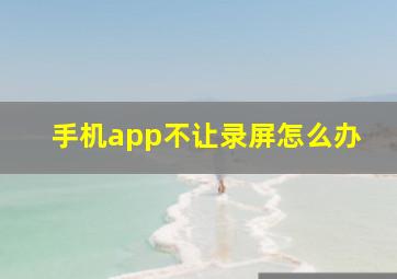 手机app不让录屏怎么办