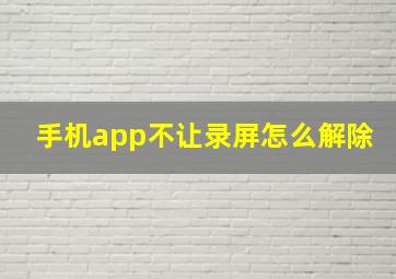 手机app不让录屏怎么解除