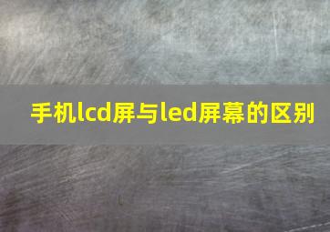 手机lcd屏与led屏幕的区别