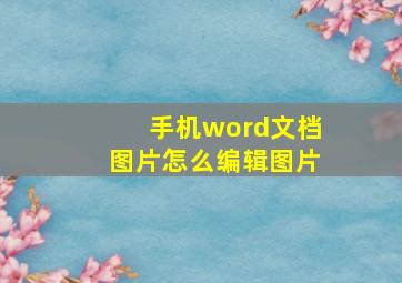 手机word文档图片怎么编辑图片