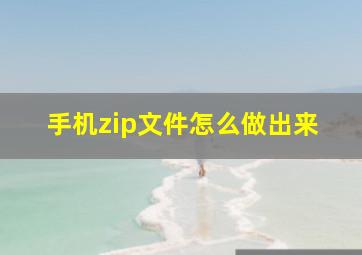 手机zip文件怎么做出来