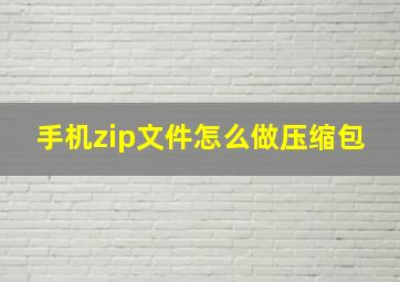 手机zip文件怎么做压缩包