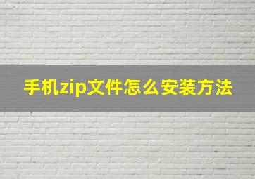 手机zip文件怎么安装方法