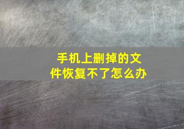 手机上删掉的文件恢复不了怎么办