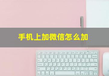 手机上加微信怎么加