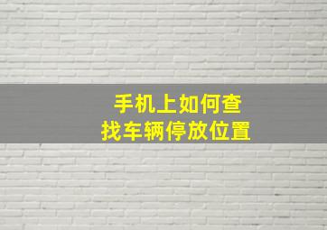 手机上如何查找车辆停放位置