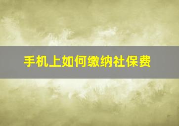 手机上如何缴纳社保费