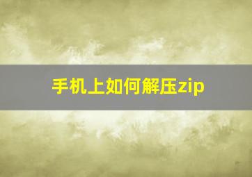 手机上如何解压zip