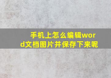 手机上怎么编辑word文档图片并保存下来呢