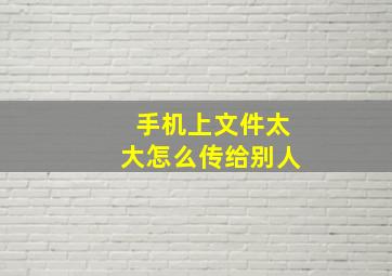 手机上文件太大怎么传给别人