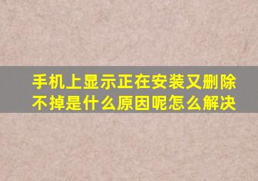 手机上显示正在安装又删除不掉是什么原因呢怎么解决