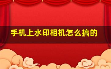 手机上水印相机怎么搞的