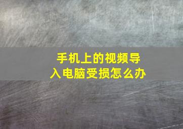 手机上的视频导入电脑受损怎么办