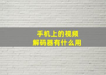 手机上的视频解码器有什么用