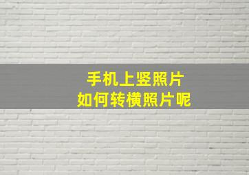 手机上竖照片如何转横照片呢