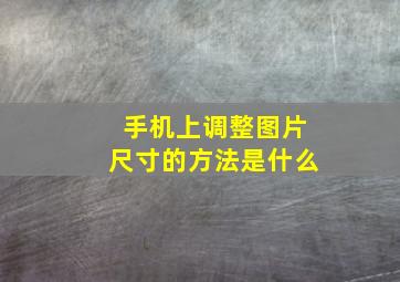 手机上调整图片尺寸的方法是什么