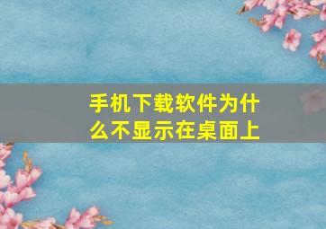 手机下载软件为什么不显示在桌面上