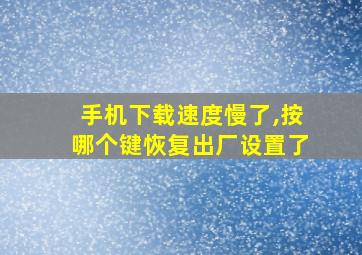 手机下载速度慢了,按哪个键恢复出厂设置了