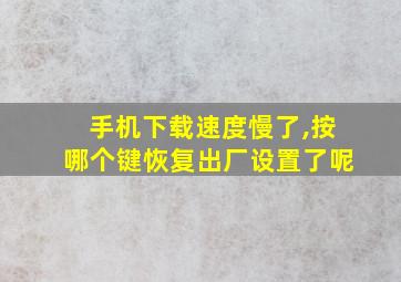 手机下载速度慢了,按哪个键恢复出厂设置了呢