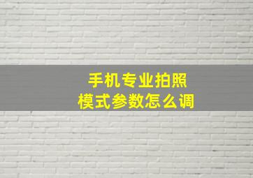 手机专业拍照模式参数怎么调