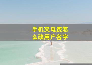 手机交电费怎么改用户名字