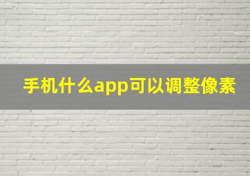 手机什么app可以调整像素