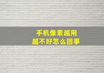 手机像素越用越不好怎么回事