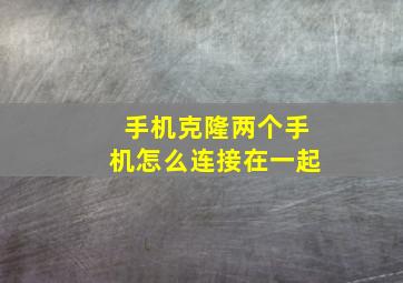 手机克隆两个手机怎么连接在一起