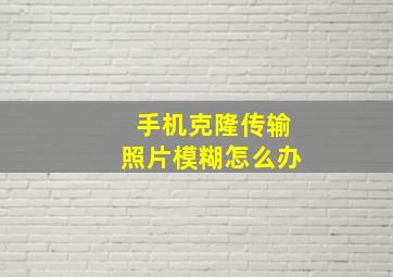 手机克隆传输照片模糊怎么办