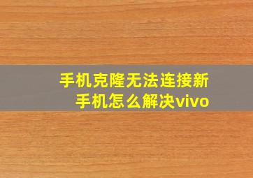 手机克隆无法连接新手机怎么解决vivo