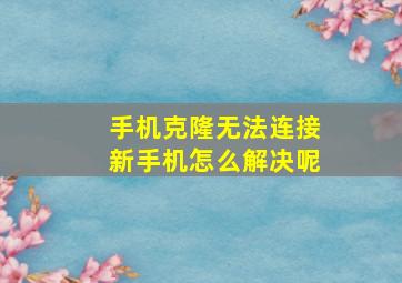 手机克隆无法连接新手机怎么解决呢